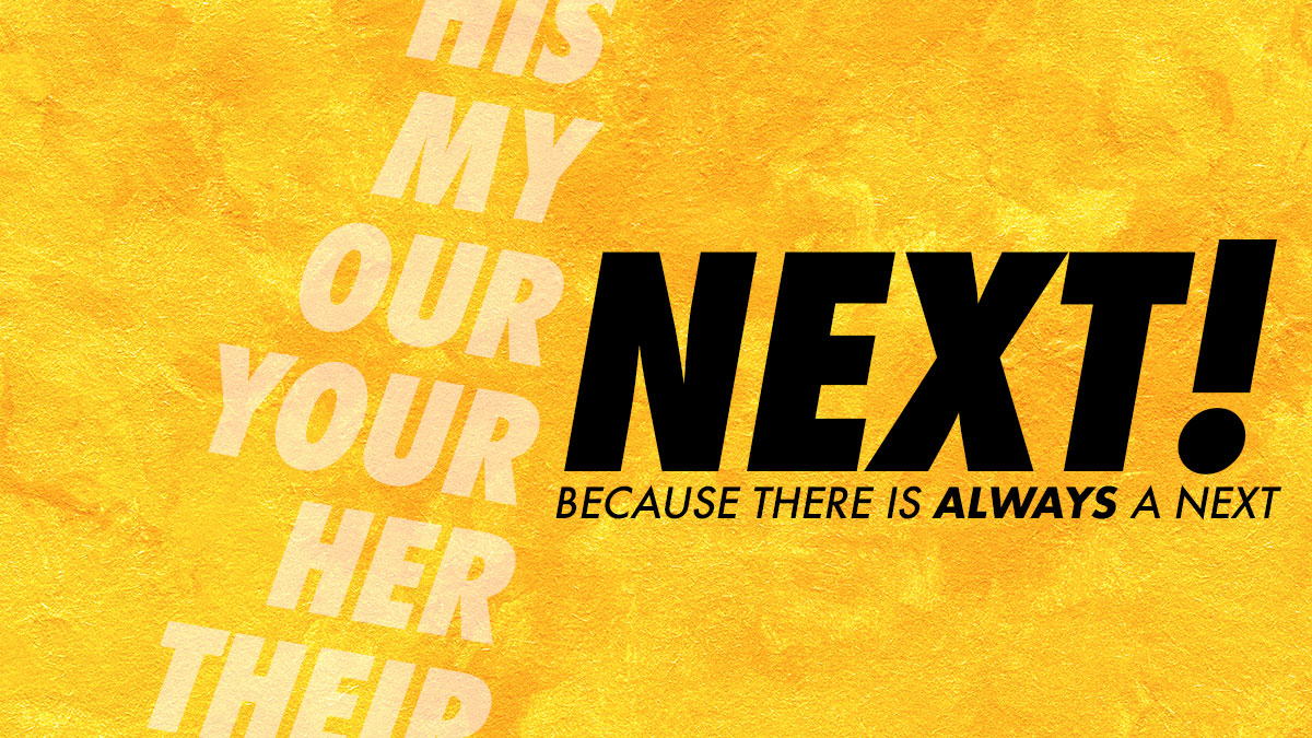 NEXT! Because There is ALWAYS a Next